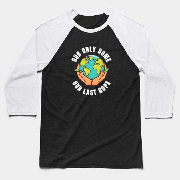 Our Only Home Our Last Hope Planet Earth Environment Saving and Protection Baseball T-Shirt by Jo3Designs
